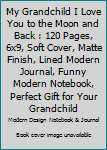 My Grandchild I Love You to the Moon and Back : 120 Pages, 6x9, Soft Cover, Matte Finish, Lined Modern Journal, Funny Modern Notebook, Perfect Gift for Your Grandchild