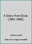 A Diary from Dixie. [1861-1865].