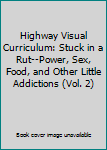 Highway Visual Curriculum: Stuck in a Rut--Power, Sex, Food, and Other Little Addictions