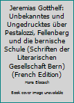 Jeremias Gotthelf: Unbekanntes Und Ungedrucktes Ueber Pestalozzi, Fellenberg Und Die Bernische Schule