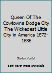 Queen Of The Cowtowns Dodge City The Wickedest Little City in America 1872-1886