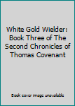 Hardcover White Gold Wielder: Book Three of The Second Chronicles of Thomas Covenant Book