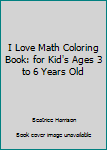 Paperback I Love Math Coloring Book: for Kid's Ages 3 to 6 Years Old Book