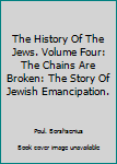 The History Of The Jews. Volume Four: The Chains Are Broken: The Story Of Jewish Emancipation.