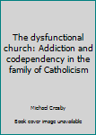 Hardcover The dysfunctional church: Addiction and codependency in the family of Catholicism Book