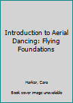 Hardcover Introduction to Aerial Dancing: Flying Foundations Book