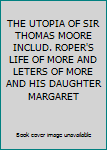 Hardcover THE UTOPIA OF SIR THOMAS MOORE INCLUD. ROPER'S LIFE OF MORE AND LETERS OF MORE AND HIS DAUGHTER MARGARET Book