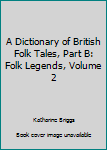 Hardcover A Dictionary of British Folk Tales, Part B: Folk Legends, Volume 2 Book