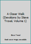 Paperback A Closer Walk (Devotions by Steve Troxel, Volume 1) Book