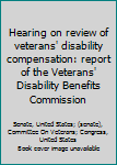 Hearing on review of veterans’ disability compensation  : report of the Veterans’ Disability Benefits Commission