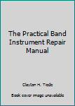 Hardcover The Practical Band Instrument Repair Manual Book