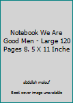 Notebook We Are Good Men - Large 120 Pages 8. 5 X 11 Inche