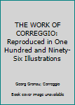 THE WORK OF CORREGGIO: Reproduced in One Hundred and Ninety-Six Illustrations