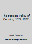 Hardcover The Foreign Policy of Canning 1822-1827 Book