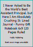 I Never Asked to Be the World's Best Assistant Principal, but Here I Am Absolutely Crushing It: Lined Journal - Funny Gift Notebook 6x9 120 Pages Ruled