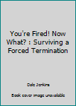 Paperback You're Fired! Now What? : Surviving a Forced Termination Book