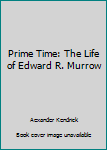 Unknown Binding Prime Time: The Life of Edward R. Murrow Book