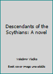 Hardcover Descendants of the Scythians: A novel Book
