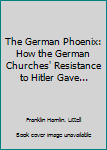 Hardcover The German Phoenix: How the German Churches' Resistance to Hitler Gave... Book