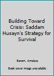 Hardcover Building Toward Crisis: Saddam Husayn's Strategy for Survival Book