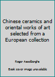 Chinese ceramics and oriental works of art selected from a European collection
