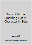 Paperback Sons of Virtue, Instilling Godly Character in Boys Book