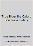 Paperback True Blue: the Oxford Boat Race mutiny Book