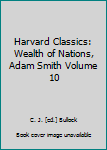 Harvard Classics: Wealth of Nations, Adam Smith Volume 10
