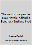 Hardcover The red ochre people: How Newfoundland's Beothuck Indians lived Book