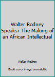 Hardcover Walter Rodney Speaks: The Making of an African Intellectual Book