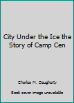 Unknown Binding City Under the Ice the Story of Camp Cen Book