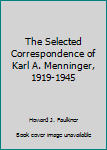 The Selected Correspondence of Karl A. Menninger, 1919-1945
