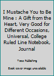 Paperback I Mustache You to Be Mine : A Gift from the Heart, Very Good for Different Occasions, Universal, College Ruled Line Notebook, Journal Book