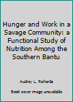 Hardcover Hunger and Work in a Savage Community: a Functional Study of Nutrition Among the Southern Bantu Book
