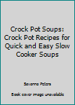 Paperback Crock Pot Soups: Crock Pot Recipes for Quick and Easy Slow Cooker Soups Book