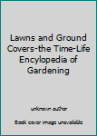 Lawns and Ground Covers-the Time-Life Encylopedia of Gardening