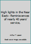 High lights in the Near East;: Reminiscences of nearly 40 years' service,