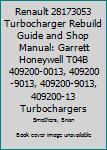 Renault 28173053 Turbocharger Rebuild Guide and Shop Manual: Garrett Honeywell T04B 409200-0013, 409200-9013, 409200-9013, 409200-13 Turbochargers