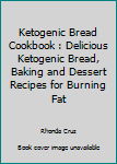 Ketogenic Bread Cookbook : Delicious Ketogenic Bread, Baking and Dessert Recipes for Burning Fat