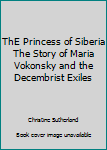 Unknown Binding ThE Princess of Siberia The Story of Maria Vokonsky and the Decembrist Exiles Book