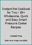 Paperback Instant Pot Cookbook for Two : 85+ Wholesome, Quick and Easy Smart Pressure Cooker Recipes Book