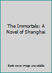 Unknown Binding The Immortals: A Novel of Shanghai Book