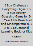 I Spy Challenge : Everything; Ages 2-5 a Fun Activity Guessing Game for 2-5 Year Olds Preschool and Kindergarten; 8. 5 X 8. 5 Educational Learning Book for Kids