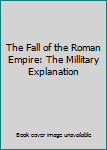 Hardcover The Fall of the Roman Empire: The Millitary Explanation Book