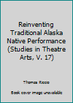 Hardcover Reinventing Traditional Alaska Native Performance (Studies in Theatre Arts, V. 17) Book