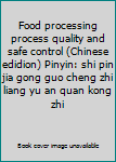 Food processing process quality and safe control (Chinese edidion) Pinyin: shi pin jia gong guo cheng zhi liang yu an quan kong zhi