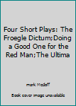 Paperback Four Short Plays: The Froegle Dictum;Doing a Good One for the Red Man;The Ultima Book
