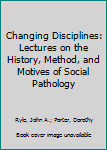 Hardcover Changing Disciplines: Lectures on the History, Method, and Motives of Social Pathology Book