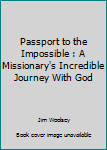 Hardcover Passport to the Impossible : A Missionary's Incredible Journey With God Book