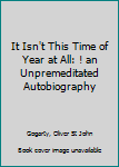 Hardcover It Isn't This Time of Year at All: ! an Unpremeditated Autobiography Book